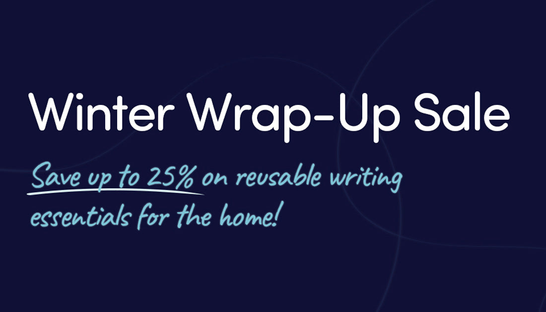 Winter Wrap-Up Sale - Save up to 25% on reusable writing essentials for the home!